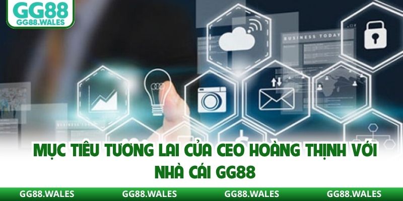 Mục tiêu tương lai của tác giả Hoàng Thịnh với nhà cái GG88