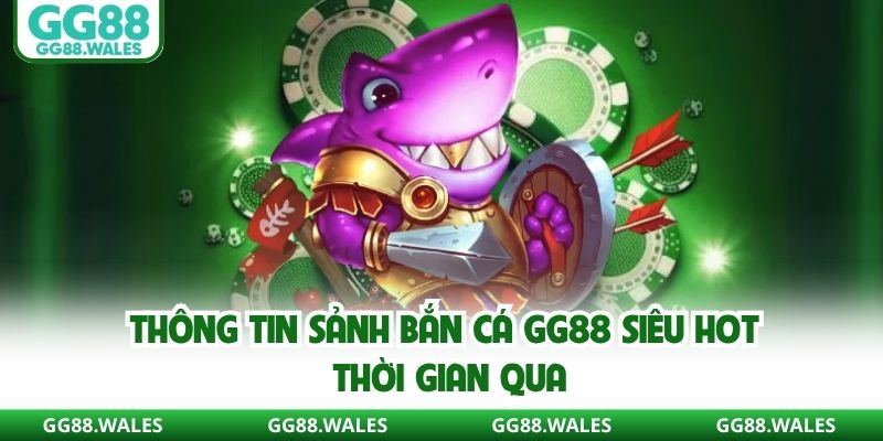 Thông tin sảnh bắn cá GG88 siêu hot thời gian qua